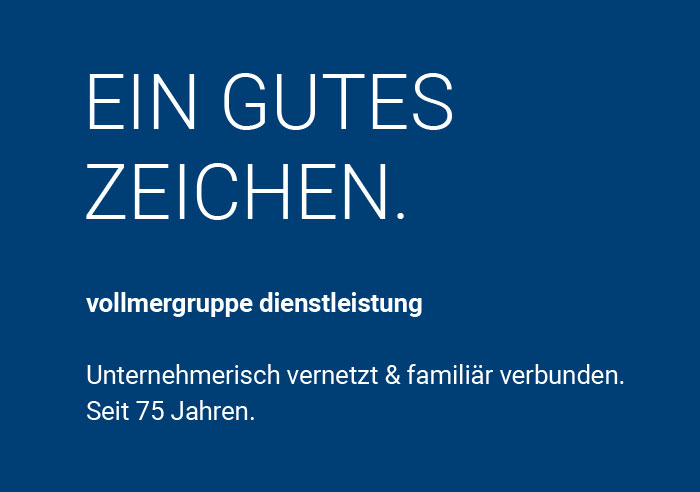 Content neben dem Bild: Ein gute Zeichen. Vollmergruppe Dienstleistung, unternehmerisch vernetzt und familiär verbunden, seit 75 Jahren.